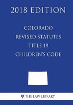 Colorado Revised Statutes - Title 19 - Children's Code (2018 Edition)