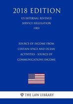 Source of Income from Certain Space and Ocean Activities - Source of Communications Income (Us Internal Revenue Service Regulation) (Irs) (2018 Edition)