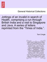 Jottings of an Invalid in Search of Health, Comprising a Run Through British India and a Visit to Singapore and Java. a Series of Letters Reprinted from the Times of India..