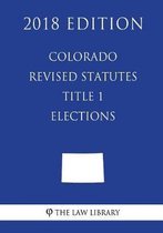 Colorado Revised Statutes - Title 1 - Elections (2018 Edition)