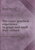 Ten years' practical experience in grape and small fruit culture