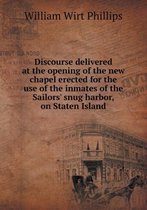 Discourse delivered at the opening of the new chapel erected for the use of the inmates of the Sailors' snug harbor, on Staten Island