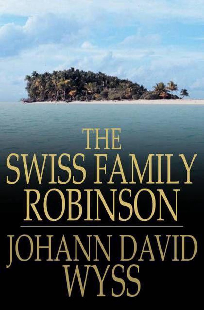 The Swiss Family Robinson: Or Adventures In A Desert Island - Johann David Wyss
