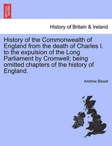 History of the Commonwealth of England from the Death of Charles I. to the Expulsion of the Long Parliament by Cromwell; Being Omitted Chapters of the History of England.