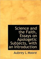 Science and the Faith, Essays on Apologetic Subjects, with an Introduction
