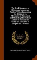 The Greek Romances of Heliodorus, Longus and Achilles Tatius; Comprising the Ethiopics; Or, Adventures of Theagenes and Chariclea; The Pastoral Amours of Daphnis and Chloe; And the Loves of C