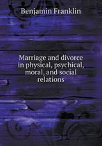 Marriage and Divorce in Physical, Psychical, Moral, and Social Relations