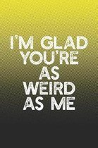 I'm Glad You're As Weird As Me