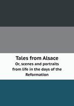 Tales from Alsace Or, scenes and portraits from life in the days of the Reformation