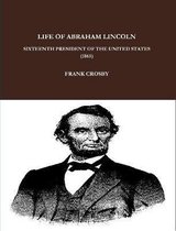 LIFE OF ABRAHAM LINCOLN, SIXTEENTH PRESIDENT OF THE UNITED STATES.  (1865)
