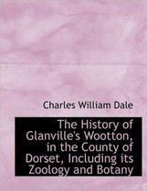 The History of Glanville's Wootton, in the County of Dorset, Including Its Zoology and Botany