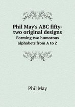 Phil May's ABC fifty-two original designs Forming two humorous alphabets from A to Z