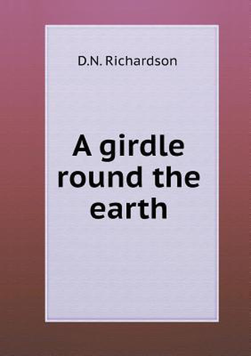 A girdle round the earth - D. N. Richardson