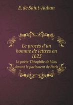 Le proces d'un homme de lettres en 1623 Le poete Theophile de Viau devant le parlement de Paris