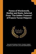 Poems of Wordsworth, Shelley and Keats, Selected from the Golden Treasury of Francis Turner Palgrave