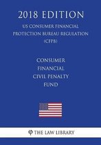 Consumer Financial Civil Penalty Fund (Us Consumer Financial Protection Bureau Regulation) (Cfpb) (2018 Edition)