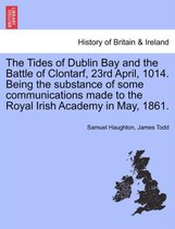 The Tides of Dublin Bay and the Battle of Clontarf, 23rd April, 1014. Being the Substance of Some Communications Made to the Royal Irish Academy in May, 1861.