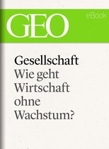 GEO eBook Single - Gesellschaft: Wie geht Wirtschaft ohne Wachstum? (GEO eBook Single)