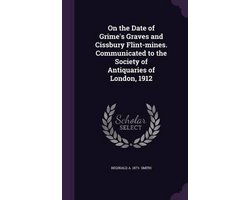On the Date of Grime's Graves and Cissbury Flint-Mines. Communicated to the Society of Antiquaries of London, 1912