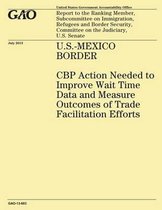 U.S.-Mexico Border Cbp Action Needed to Improve Wait Time Data and Measure Outcomes of Trade Facilitation Efforts