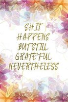Shit Happens But Still Grateful Nevertheless: Lined Journal - Flower Lined Diary, Planner, Gratitude, Writing, Travel, Goal, Pregnancy, Fitness, Praye
