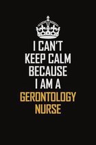 I Can't Keep Calm Because I Am A Gerontology Nurse: Motivational Career Pride Quote 6x9 Blank Lined Job Inspirational Notebook Journal