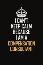 I Can't Keep Calm Because I Am A Compensation Consultant: Motivational Career Pride Quote 6x9 Blank Lined Job Inspirational Notebook Journal