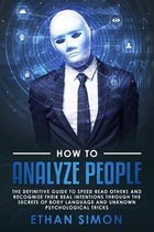 How To Analyze People: The Definitive Guide To Speed Read Others And Recognize their Real Intentions Through The Secrets Of Body Language and