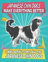 Japanese Chin Dogs Make Everything Better I Was Born To Pet All The Japanese Chin Dogs: Composition Notebook for Dog and Puppy Lovers