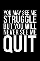 You May See Me Struggle But You Will Never See Me Quit