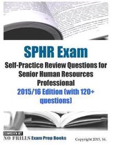 SPHR Exam Self-Practice Review Questions for Senior Human Resources Professional: 2015/16 Edition (with 120+ questions)