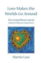 Love Makes the Worlds Go Around: The Living Planets Speak - A Book of Planetary Inspirations
