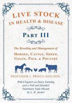 Live Stock in Health and Disease - Part III - The Breeding and Management of Horses, Cattle, Sheep, Goats, Pigs, and Poultry - With Chapters on Dairy Farming and a Full and Detailed Veterinar