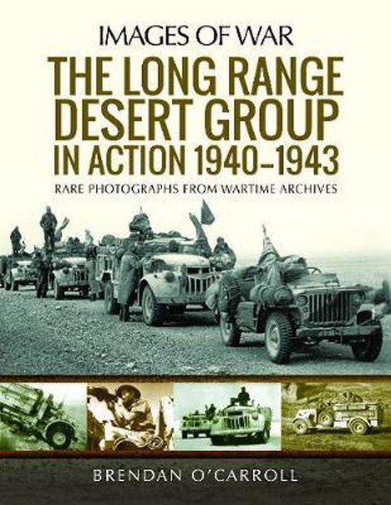 The Long Range Desert Group in Action 19401943 Rare Photographs from Wartime Archives Images of War