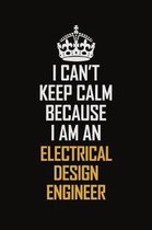 I Can't Keep Calm Because I Am An Electrical Design Engineer: Motivational Career Pride Quote 6x9 Blank Lined Job Inspirational Notebook Journal