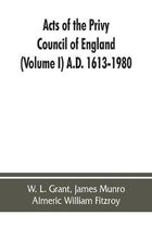 Acts of the Privy Council of England (Volume I) A.D. 1613-1980