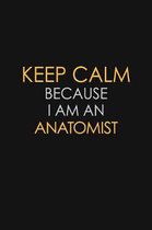 Keep Calm Because I Am An Anatomist: Motivational: 6X9 unlined 120 pages Notebook writing journal