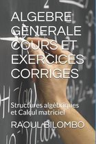 Algebre Generale Cours Et Exercices Corriges: Structures alg�briques et Calcul matriciel