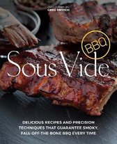 Sous Vide BBQ: Delicious Recipes and Precision Techniques That Guarantee Smoky, Fall-Off-The-Bone BBQ Every Time