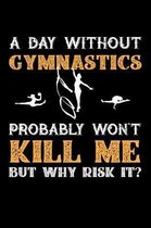 A Day Without Gymnastics Probably Won't Kill Me But Why Risk It?: Weekly 100 page 6 x 9 journal to jot down your ideas and notes