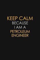 Keep Calm Because I Am A Petroleum Engineer: Motivational: 6X9 unlined 129 pages Notebook writing journal