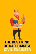 The Best Kind of Dad, Raise a Civil Engineer: THE BEST KIND OF DAD, RAISE A CIVIL ENGINEER Notebook for engineering college students, future engineers