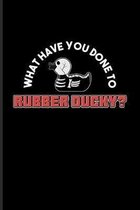 What Have You Done To Rubber Ducky?: Funny Ducky Journal - Notebook For Nerds, Silly Saying, Random Humor, Bathing, Geese, Mallards, Swans, Waterfowl