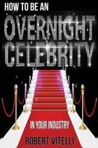 How to Be an Overnight Celebrity in Your Industry