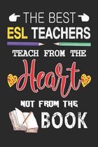 The Best ESL Teachers Teach from the Heart not from the Book: Best ESL Teacher Appreciation gifts notebook, Great for Teacher Appreciation/Thank You/R
