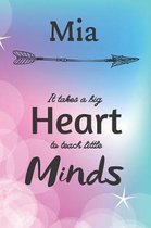 Mia It Takes A Big Heart To Teach Little Minds: Mia Gifts for Mom Gifts for Teachers Journal / Notebook / Diary / USA Gift (6 x 9 - 110 Blank Lined Pa