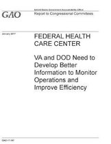 Federal Health Care Center: VA and DOD Need to Develop Better Information to Monitor Operations and Improve Efficiency