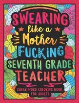 Swearing Like a Motherfucking Seventh Grade Teacher: Swear Word Coloring Book for Adults with 7th Grade Teaching Related Cussing