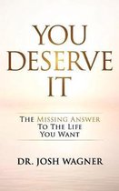 You Deserve It: The Missing Answer To The Life You Want