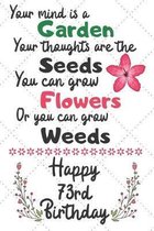 Your mind is a Garden your thoughts are the seeds Happy 73rd Birthday: 73 Year Old Birthday Gift Journal / Notebook / Diary / Unique Greeting Card Alt